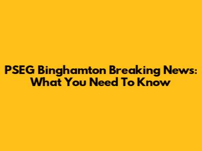 PSEG Binghamton Breaking News: What You Need To Know