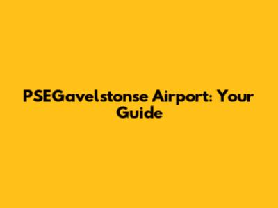 PSEGavelstonse Airport: Your Guide