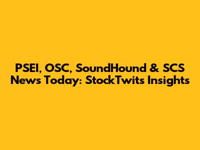 PSEI, OSC, SoundHound & SCS News Today: StockTwits Insights