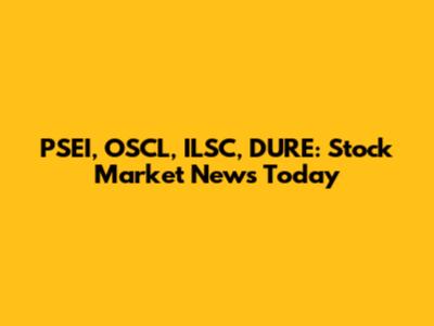 PSEI, OSCL, ILSC, DURE: Stock Market News Today