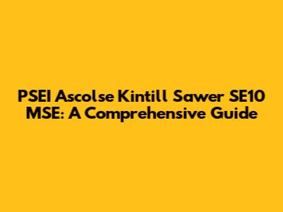 PSEI Ascolse Kintill Sawer SE10 MSE: A Comprehensive Guide