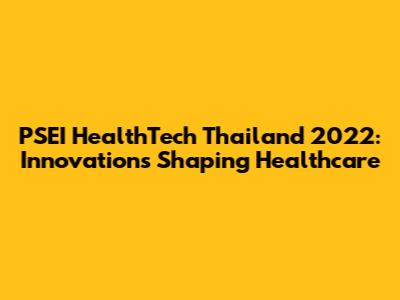 PSEI HealthTech Thailand 2022: Innovations Shaping Healthcare