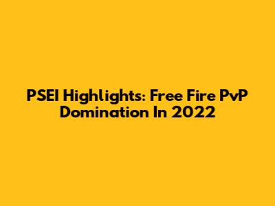 PSEI Highlights: Free Fire PvP Domination In 2022