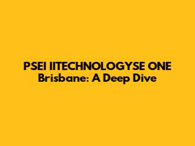 PSEI IITECHNOLOGYSE ONE Brisbane: A Deep Dive