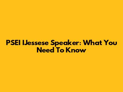 PSEI IJessese Speaker: What You Need To Know