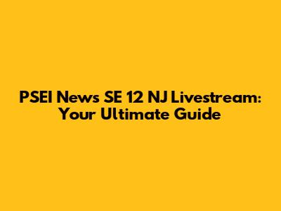 PSEI News SE 12 NJ Livestream: Your Ultimate Guide