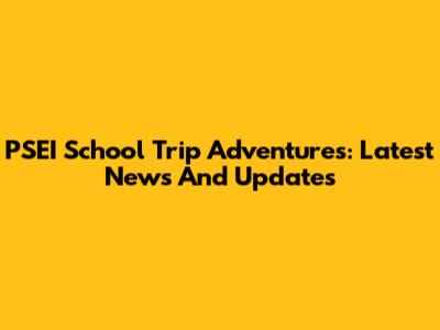 PSEI School Trip Adventures: Latest News And Updates