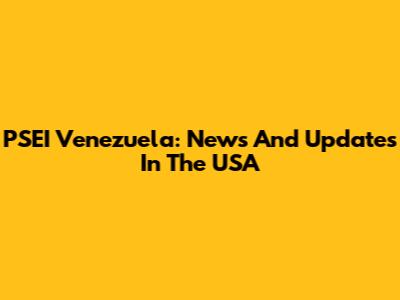 PSEI Venezuela: News And Updates In The USA