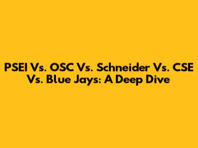 PSEI Vs. OSC Vs. Schneider Vs. CSE Vs. Blue Jays: A Deep Dive
