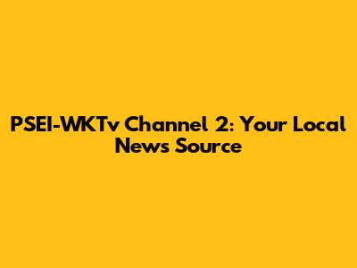 PSEI-WKTv Channel 2: Your Local News Source