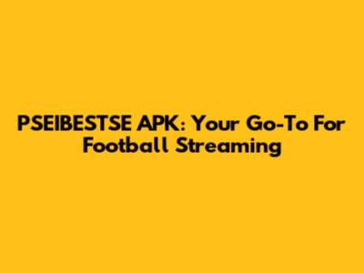 PSEIBESTSE APK: Your Go-To For Football Streaming
