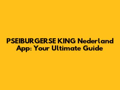 PSEIBURGERSE KING Nederland App: Your Ultimate Guide