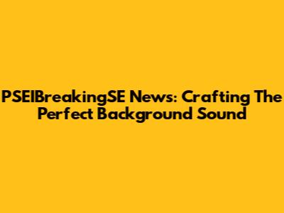PSEIBreakingSE News: Crafting The Perfect Background Sound