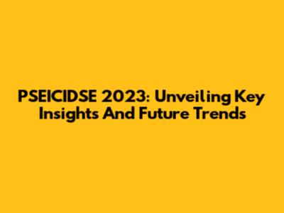 PSEICIDSE 2023: Unveiling Key Insights And Future Trends