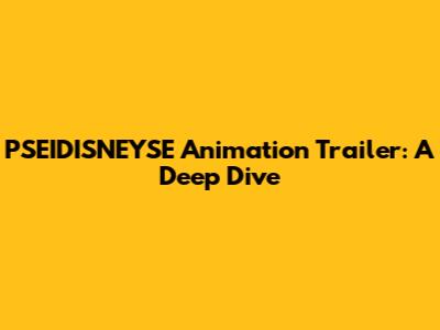 PSEIDISNEYSE Animation Trailer: A Deep Dive