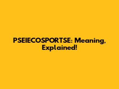 PSEIECOSPORTSE: Meaning, Explained!