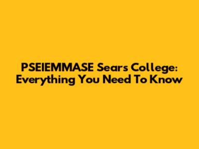 PSEIEMMASE Sears College: Everything You Need To Know