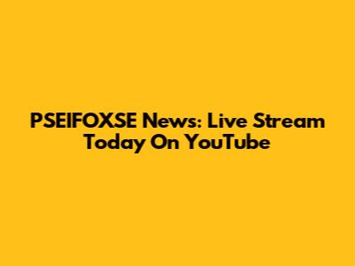 PSEIFOXSE News: Live Stream Today On YouTube