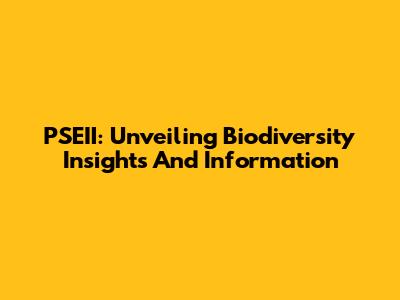 PSEII: Unveiling Biodiversity Insights And Information