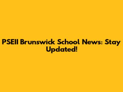 PSEII Brunswick School News: Stay Updated!