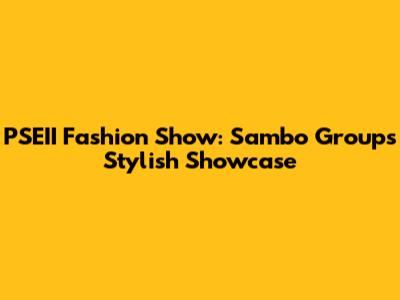 PSEII Fashion Show: Sambo Group's Stylish Showcase