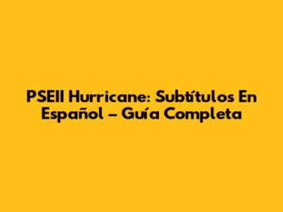 PSEII Hurricane: Subtítulos En Español – Guía Completa