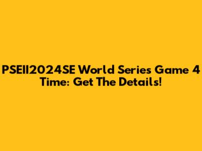 PSEII2024SE World Series Game 4 Time: Get The Details!