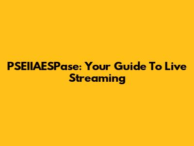 PSEIIAESPase: Your Guide To Live Streaming