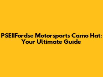 PSEIIFordse Motorsports Camo Hat: Your Ultimate Guide