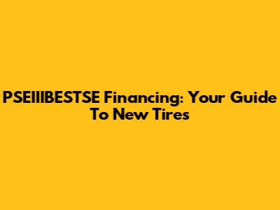 PSEIIIBESTSE Financing: Your Guide To New Tires