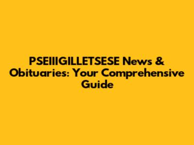 PSEIIIGILLETSESE News & Obituaries: Your Comprehensive Guide