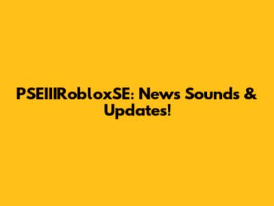 PSEIIIRobloxSE: News Sounds & Updates!