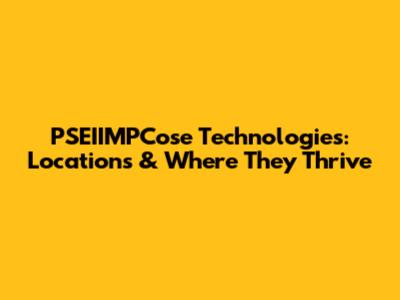 PSEIIMPCose Technologies: Locations & Where They Thrive