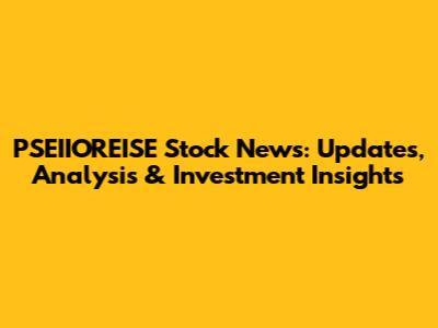 PSEIIOREISE Stock News: Updates, Analysis & Investment Insights