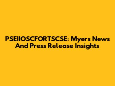 PSEIIOSCFORTSCSE: Myers News And Press Release Insights
