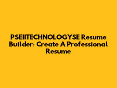 PSEIITECHNOLOGYSE Resume Builder: Create A Professional Resume