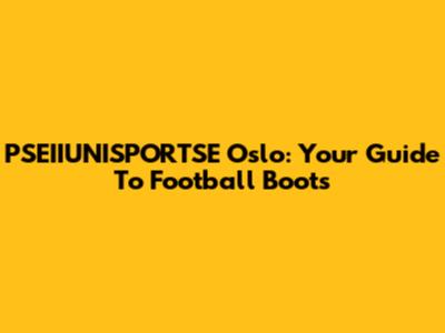 PSEIIUNISPORTSE Oslo: Your Guide To Football Boots