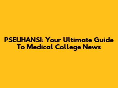 PSEIJHANSI: Your Ultimate Guide To Medical College News