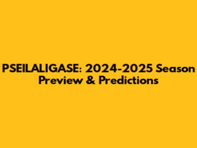 PSEILALIGASE: 2024-2025 Season Preview & Predictions
