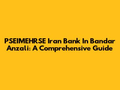 PSEIMEHRSE Iran Bank In Bandar Anzali: A Comprehensive Guide