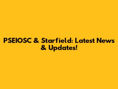 PSEIOSC & Starfield: Latest News & Updates!