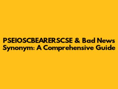 PSEIOSCBEARERSCSE & Bad News Synonym: A Comprehensive Guide