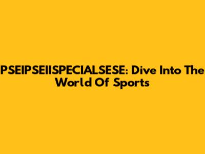 PSEIPSEIISPECIALSESE: Dive Into The World Of Sports