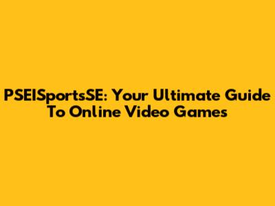 PSEISportsSE: Your Ultimate Guide To Online Video Games