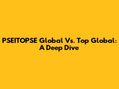 PSEITOPSE Global Vs. Top Global: A Deep Dive