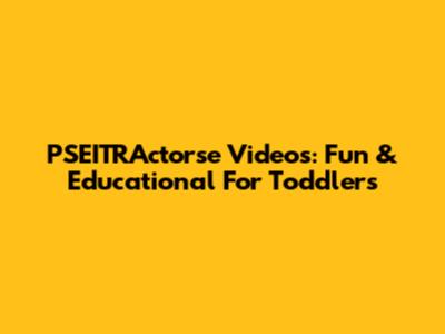 PSEITRActorse Videos: Fun & Educational For Toddlers