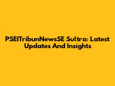 PSEITribunNewsSE Sultra: Latest Updates And Insights