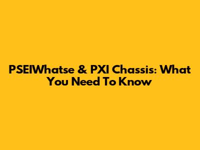 PSEIWhatse & PXI Chassis: What You Need To Know