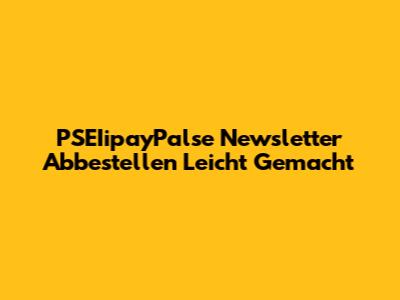 PSEIipayPalse Newsletter Abbestellen Leicht Gemacht