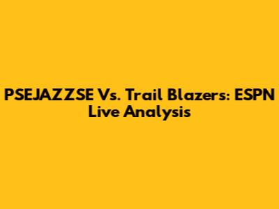 PSEJAZZSE Vs. Trail Blazers: ESPN Live Analysis